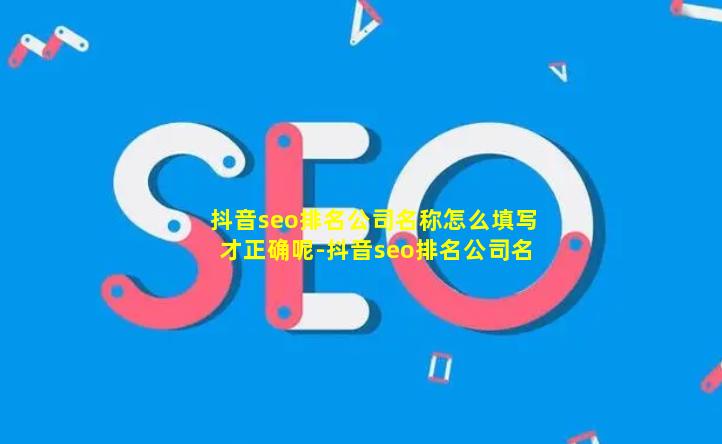 抖音seo排名公司名称怎么填写才正确呢-抖音seo排名公司名称怎么填写才正确呢图片